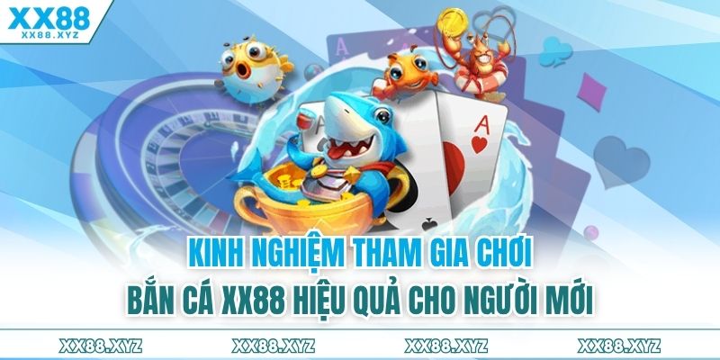 Kinh nghiệm tham gia chơi bắn cá XX88 hiệu quả cho người mới