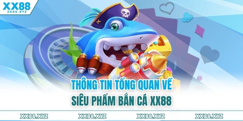 Thông tin tổng quan về siêu phẩm bắn cá XX88