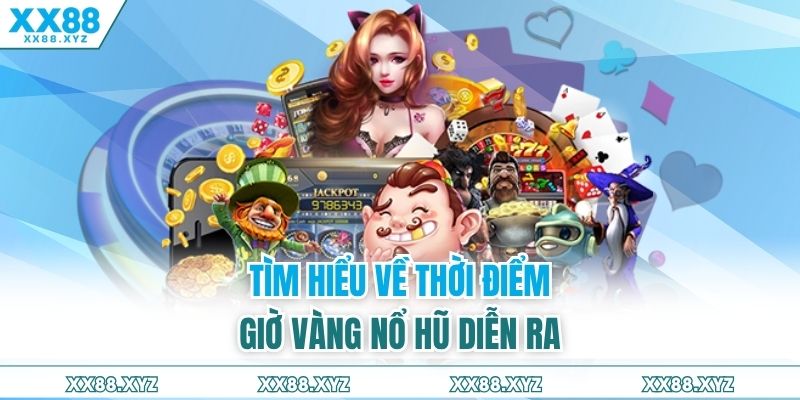 Tìm hiểu về thời điểm giờ vàng nổ hũ diễn ra