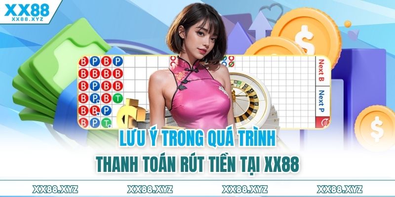 Lưu ý trong quá trình thanh toán rút tiền tại XX88